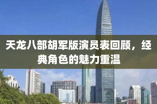 天龙八部胡军版演员表回顾，经典角色的魅力重温