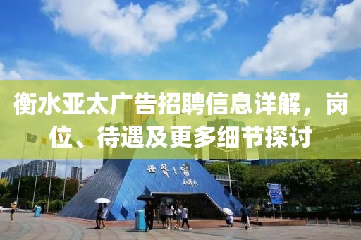 衡水亚太广告招聘信息详解，岗位、待遇及更多细节探讨