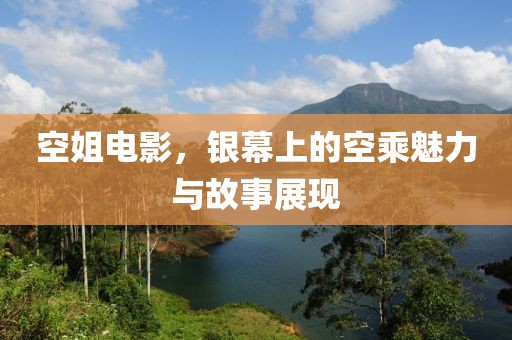 空姐电影，银幕上的空乘魅力与故事展现