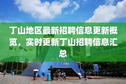 丁山地区最新招聘信息更新概览，实时更新丁山招聘信息汇总