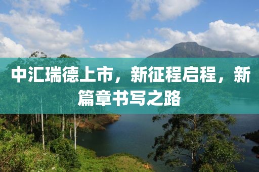 中汇瑞德上市，新征程启程，新篇章书写之路