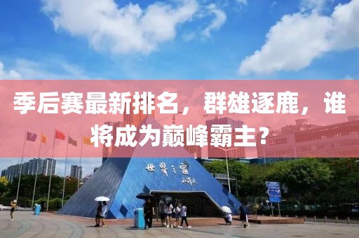 季后赛最新排名，群雄逐鹿，谁将成为巅峰霸主？