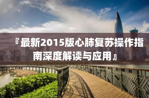 『最新2015版心肺复苏操作指南深度解读与应用』