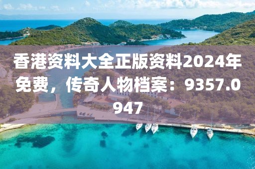 香港资料大全正版资料2024年免费，传奇人物档案：9357.0947