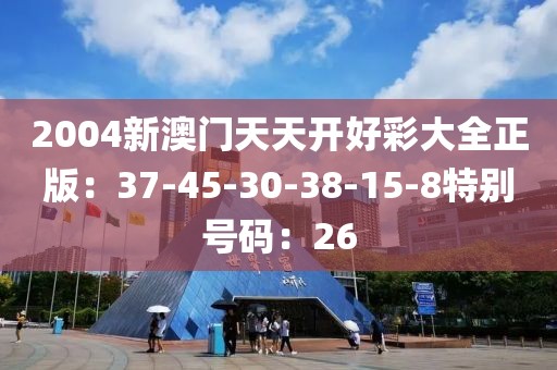 2004新澳门天天开好彩大全正版：37-45-30-38-15-8特别号码：26