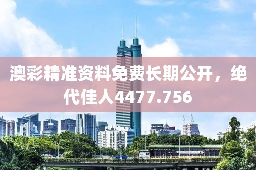 澳彩精准资料免费长期公开，绝代佳人4477.756