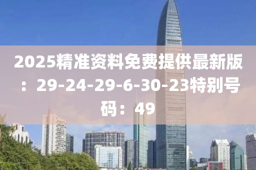 2025精准资料免费提供最新版：29-24-29-6-30-23特别号码：49