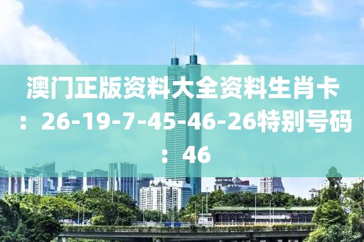 澳门正版资料大全资料生肖卡：26-19-7-45-46-26特别号码：46