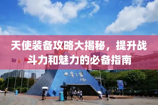 天使装备攻略大揭秘，提升战斗力和魅力的必备指南