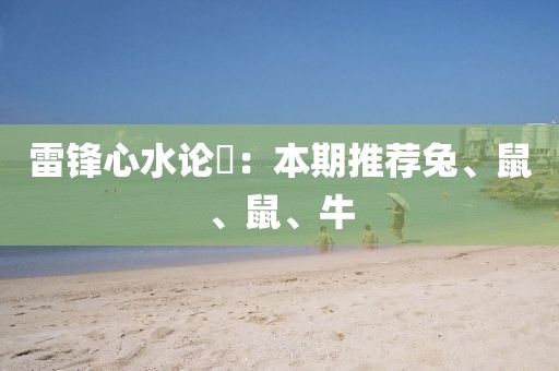 雷锋心水论枟：本期推荐兔、鼠、鼠、牛