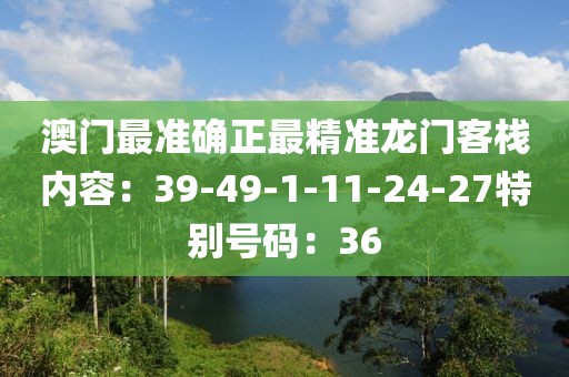 澳门最准确正最精准龙门客栈内容：39-49-1-11-24-27特别号码：36
