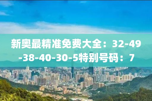 新奥最精准免费大全：32-49-38-40-30-5特别号码：7