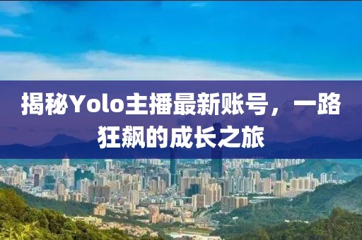 揭秘Yolo主播最新账号，一路狂飙的成长之旅