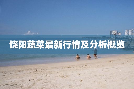 饶阳蔬菜最新行情及分析概览