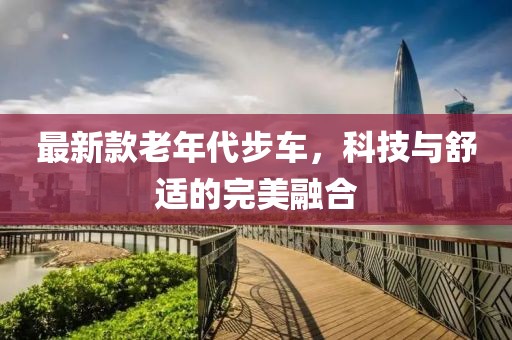 最新款老年代步车，科技与舒适的完美融合