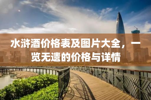 水浒酒价格表及图片大全，一览无遗的价格与详情