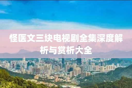 怪医文三块电视剧全集深度解析与赏析大全
