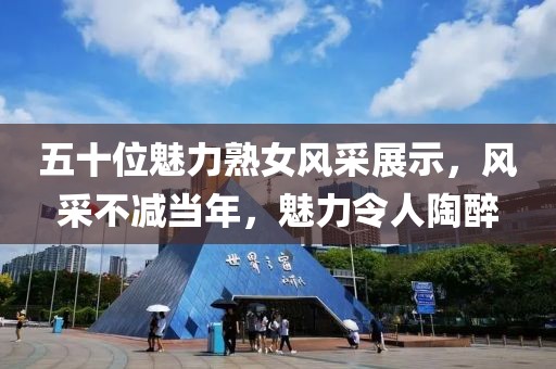 五十位魅力熟女风采展示，风采不减当年，魅力令人陶醉
