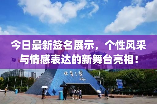 今日最新签名展示，个性风采与情感表达的新舞台亮相！