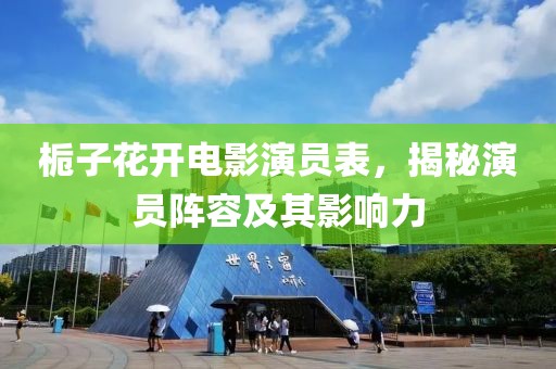栀子花开电影演员表，揭秘演员阵容及其影响力