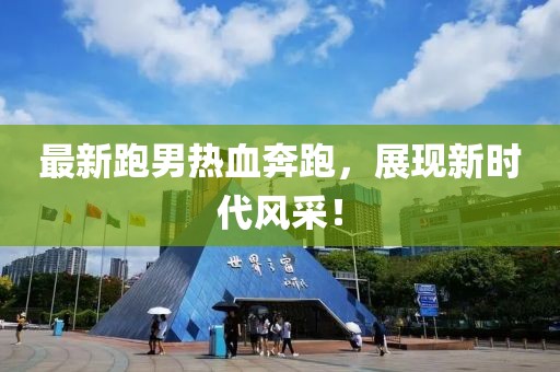 最新跑男热血奔跑，展现新时代风采！