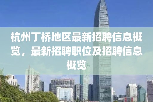 杭州丁桥地区最新招聘信息概览，最新招聘职位及招聘信息概览