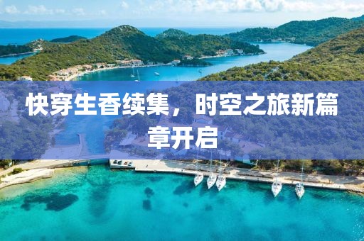 快穿生香续集，时空之旅新篇章开启