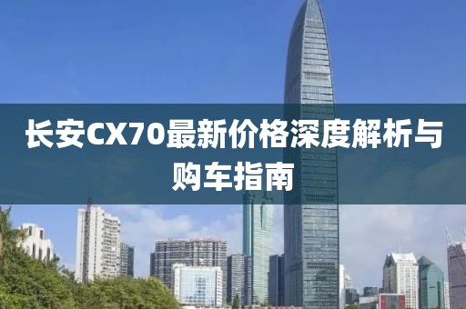 长安CX70最新价格深度解析与购车指南