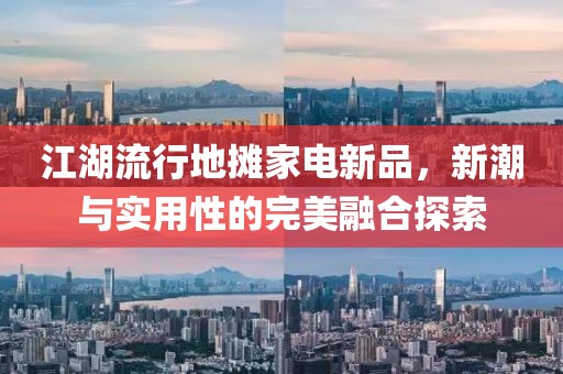 江湖流行地摊家电新品，新潮与实用性的完美融合探索
