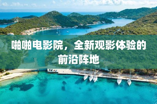 啪啪电影院，全新观影体验的前沿阵地