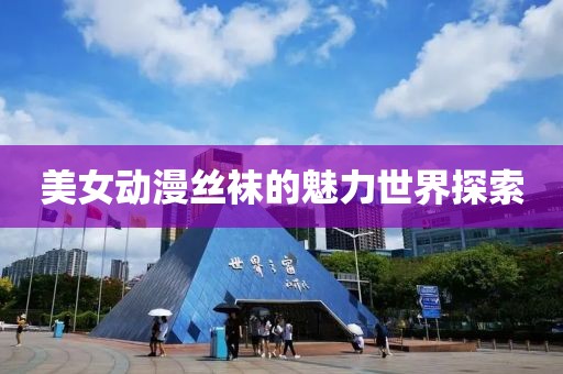 美女动漫丝袜的魅力世界探索