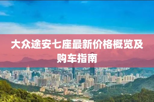 大众途安七座最新价格概览及购车指南