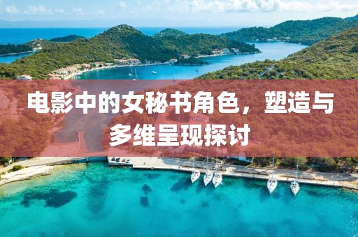 电影中的女秘书角色，塑造与多维呈现探讨