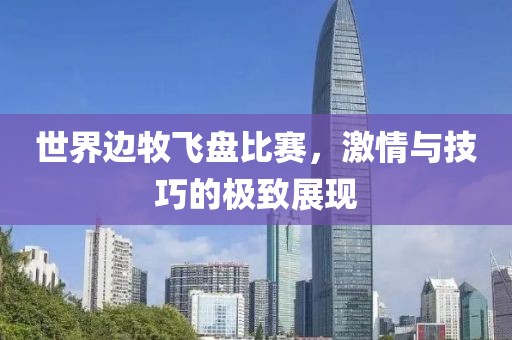 世界边牧飞盘比赛，激情与技巧的极致展现