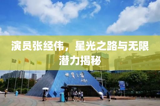 演员张经伟，星光之路与无限潜力揭秘