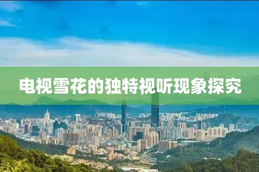 电视雪花的独特视听现象探究