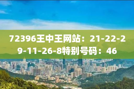 72396王中王网站：21-22-29-11-26-8特别号码：46