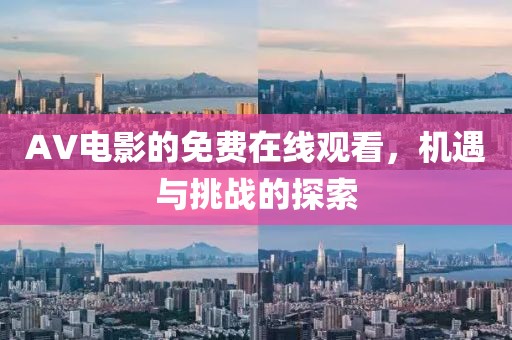 AV电影的免费在线观看，机遇与挑战的探索