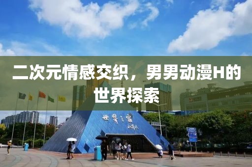 二次元情感交织，男男动漫H的世界探索