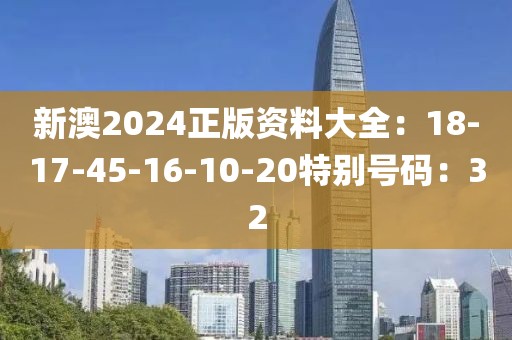 新澳2024正版资料大全：18-17-45-16-10-20特别号码：32