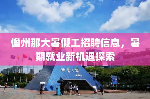 儋州那大暑假工招聘信息，暑期就业新机遇探索