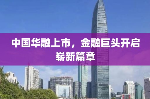 中国华融上市，金融巨头开启崭新篇章