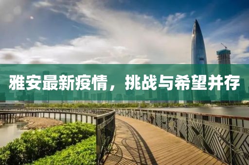 雅安最新疫情，挑战与希望并存