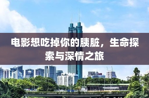 电影想吃掉你的胰脏，生命探索与深情之旅