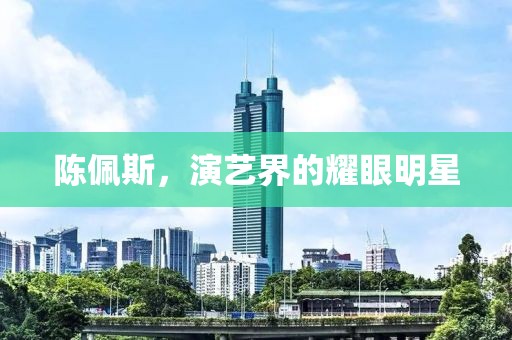 陈佩斯，演艺界的耀眼明星
