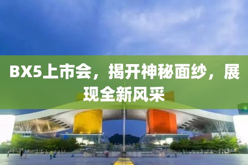 BX5上市会，揭开神秘面纱，展现全新风采