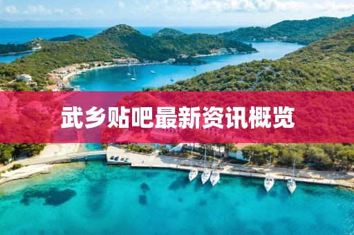 武乡贴吧最新资讯概览