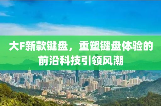大F新款键盘，重塑键盘体验的前沿科技引领风潮