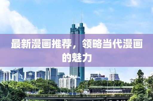 最新漫画推荐，领略当代漫画的魅力