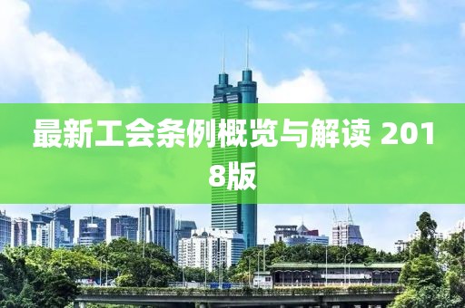 最新工会条例概览与解读 2018版